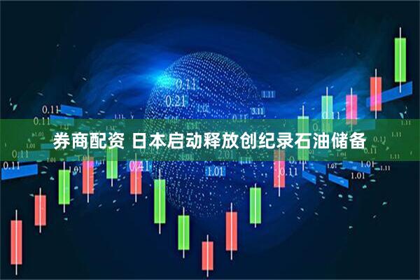 券商配资 日本启动释放创纪录石油储备