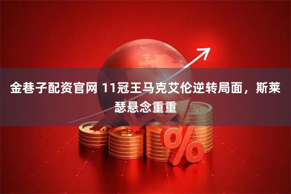 金巷子配资官网 11冠王马克艾伦逆转局面，斯莱瑟悬念重重