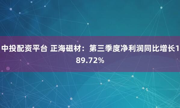 中投配资平台 正海磁材：第三季度净利润同比增长189.72%