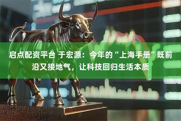 启点配资平台 于宏源：今年的“上海手册”既前沿又接地气，让科技回归生活本质