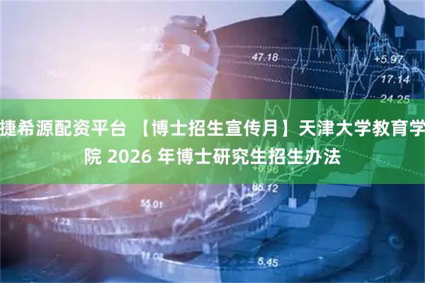 捷希源配资平台 【博士招生宣传月】天津大学教育学院 2026 年博士研究生招生办法