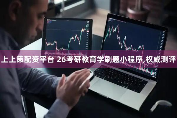 上上策配资平台 26考研教育学刷题小程序,权威测评