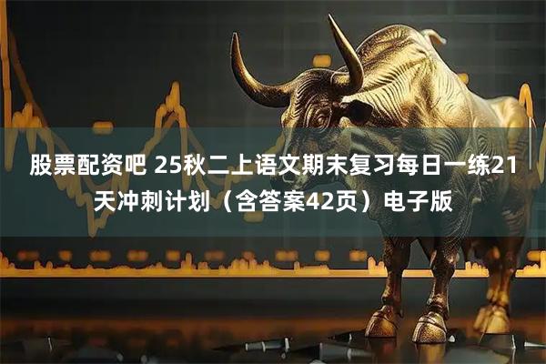 股票配资吧 25秋二上语文期末复习每日一练21天冲刺计划（含答案42页）电子版
