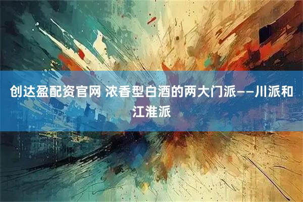 创达盈配资官网 浓香型白酒的两大门派——川派和江淮派