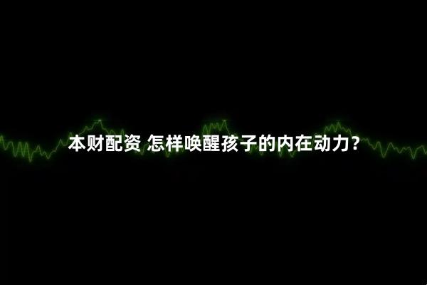 本财配资 怎样唤醒孩子的内在动力？